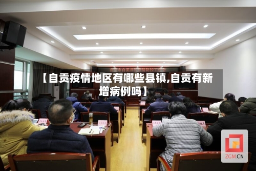 【自贡疫情地区有哪些县镇,自贡有新增病例吗】