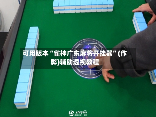 可用版本“雀神广东麻将开挂器”(作弊)辅助透视教程