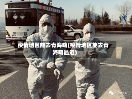 疫情地区能去青海嘛(疫情地区能去青海嘛最近)