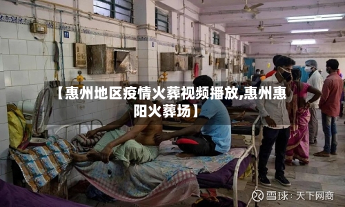【惠州地区疫情火葬视频播放,惠州惠阳火葬场】