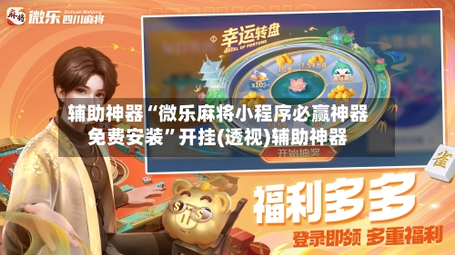 辅助神器“微乐麻将小程序必赢神器免费安装”开挂(透视)辅助神器