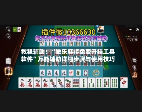教程辅助！“微乐麻将免费开挂工具软件”万能辅助详细步骤与使用技巧