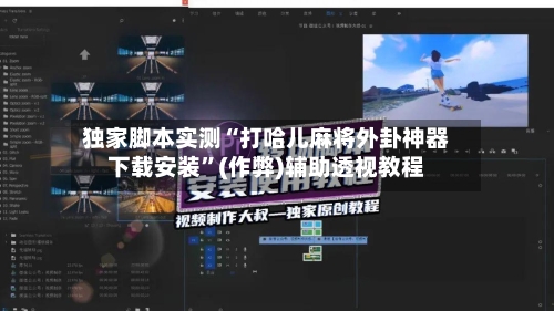 独家脚本实测“打哈儿麻将外卦神器下载安装”(作弊)辅助透视教程