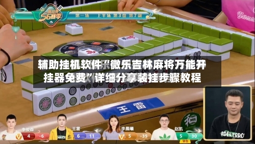 辅助挂机软件“微乐吉林麻将万能开挂器免费”详细分享装挂步骤教程