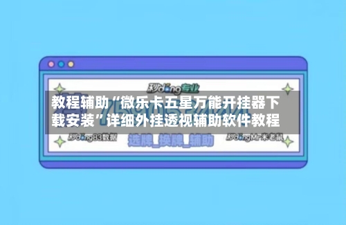 教程辅助“微乐卡五星万能开挂器下载安装”详细外挂透视辅助软件教程
