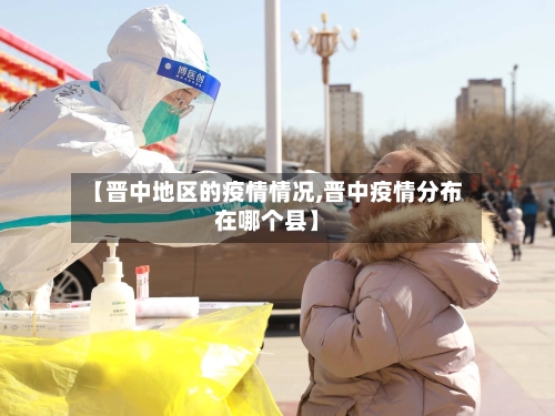 【晋中地区的疫情情况,晋中疫情分布在哪个县】