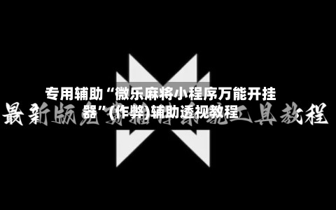 专用辅助“微乐麻将小程序万能开挂器”(作弊)辅助透视教程