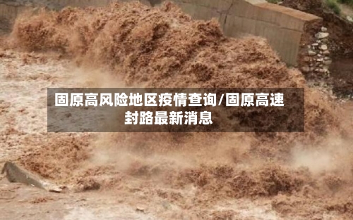 固原高风险地区疫情查询/固原高速封路最新消息