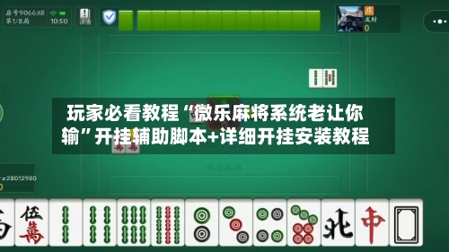 玩家必看教程“微乐麻将系统老让你输”开挂辅助脚本+详细开挂安装教程