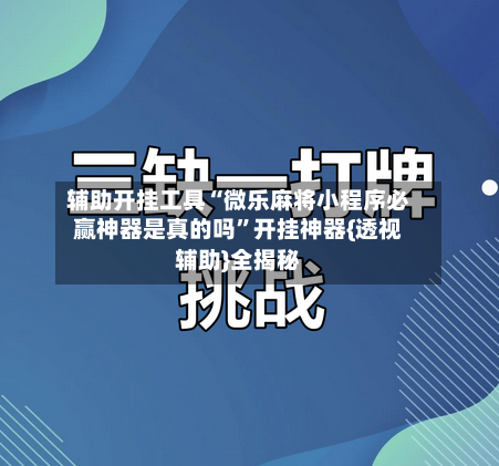 辅助开挂工具“微乐麻将小程序必赢神器是真的吗”开挂神器{透视辅助}全揭秘