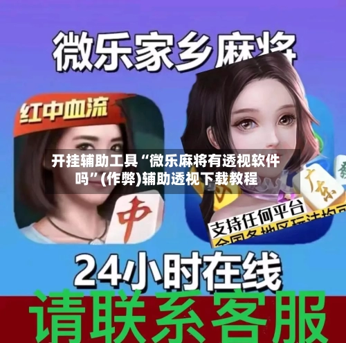 开挂辅助工具“微乐麻将有透视软件吗”(作弊)辅助透视下载教程