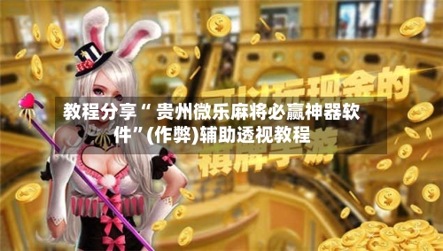 教程分享“ 贵州微乐麻将必赢神器软件”(作弊)辅助透视教程