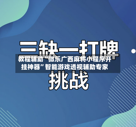 教程辅助“微乐广西麻将小程序开挂神器”智能游戏透视辅助专家