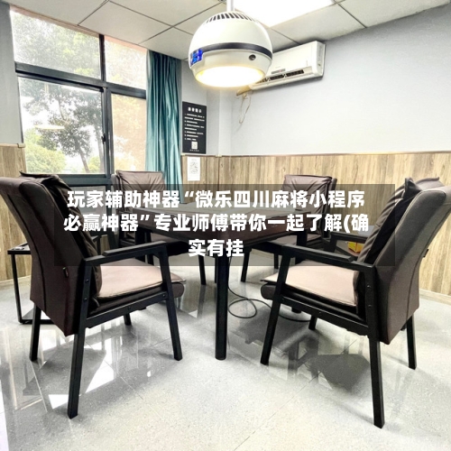玩家辅助神器“微乐四川麻将小程序必赢神器”专业师傅带你一起了解(确实有挂