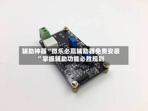 辅助神器“微乐必赢辅助器免费安装”掌握辅助功能必胜规则