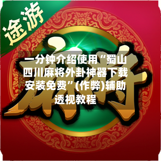 一分钟介绍使用“蜀山四川麻将外卦神器下载安装免费”(作弊)辅助透视教程