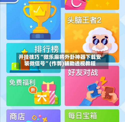 开挂技巧“微乐麻将外卦神器下载安装微信号”(作弊)辅助透视教程
