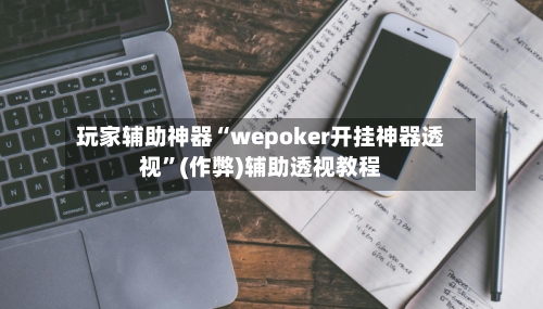 玩家辅助神器“wepoker开挂神器透视”(作弊)辅助透视教程