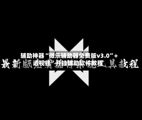 辅助神器“微乐辅助器免费版v3.0”+透视挂”开挂辅助软件教程