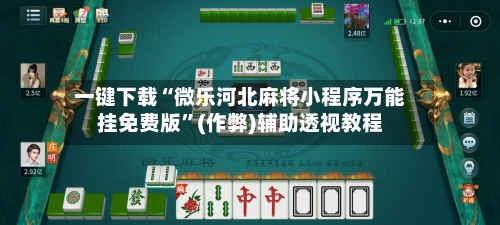 一键下载“微乐河北麻将小程序万能挂免费版”(作弊)辅助透视教程