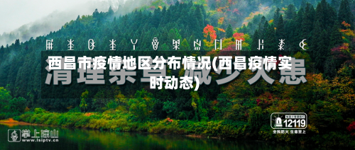 西昌市疫情地区分布情况(西昌疫情实时动态)