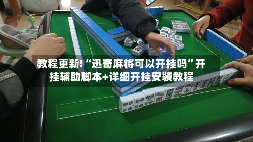 教程更新!“迅奇麻将可以开挂吗”开挂辅助脚本+详细开挂安装教程