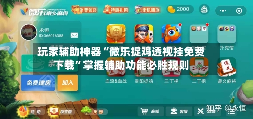玩家辅助神器“微乐捉鸡透视挂免费下载”掌握辅助功能必胜规则