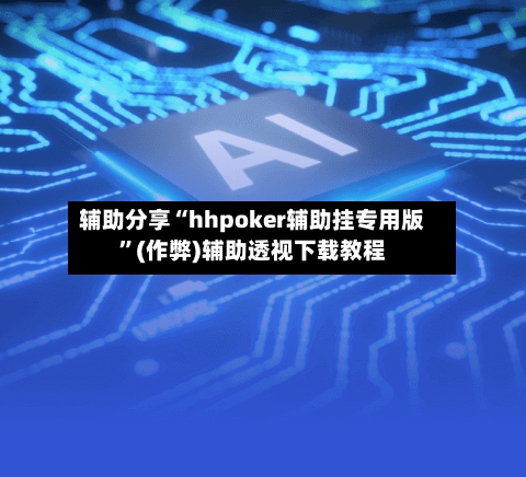 辅助分享“hhpoker辅助挂专用版”(作弊)辅助透视下载教程