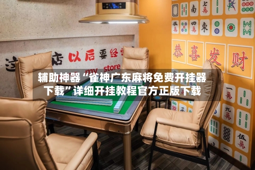 辅助神器“雀神广东麻将免费开挂器下载”详细开挂教程官方正版下载