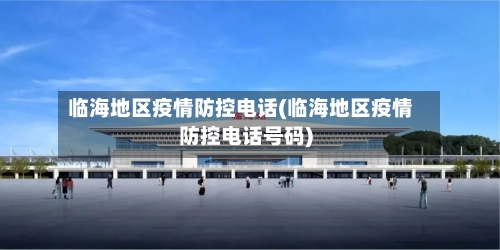 临海地区疫情防控电话(临海地区疫情防控电话号码)