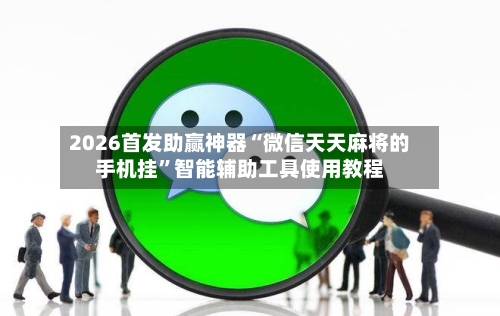 2026首发助赢神器“微信天天麻将的手机挂”智能辅助工具使用教程