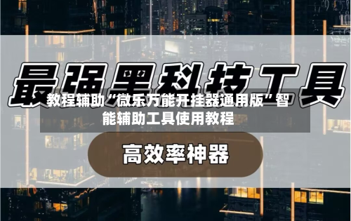 教程辅助“微乐万能开挂器通用版”智能辅助工具使用教程