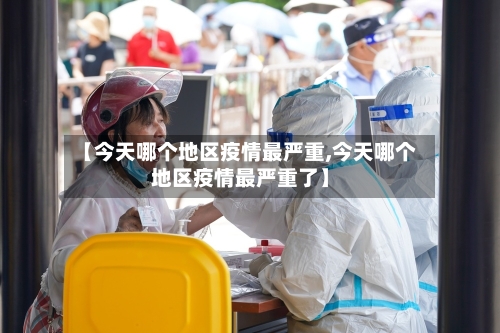 【今天哪个地区疫情最严重,今天哪个地区疫情最严重了】