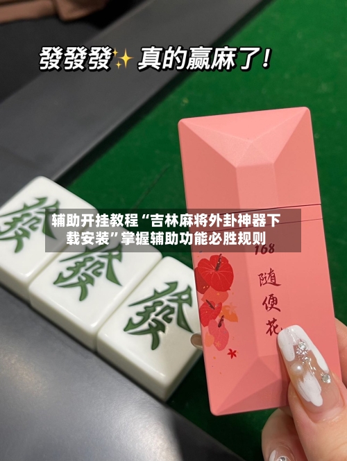 辅助开挂教程“吉林麻将外卦神器下载安装”掌握辅助功能必胜规则