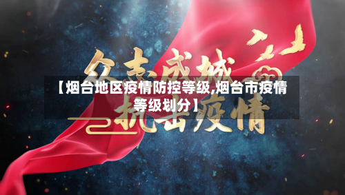 【烟台地区疫情防控等级,烟台市疫情等级划分】