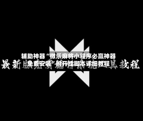 辅助神器“微乐麻将小程序必赢神器免费安装”附开挂脚本详细教程