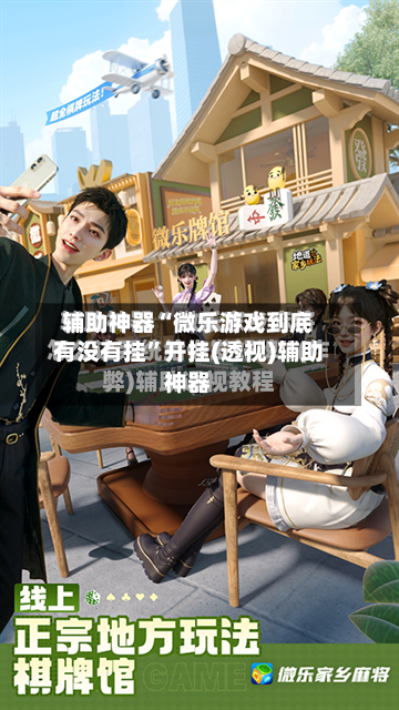 辅助神器“微乐游戏到底有没有挂”开挂(透视)辅助神器