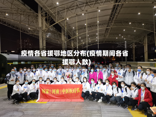 疫情各省援鄂地区分布(疫情期间各省援鄂人数)