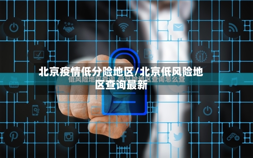 北京疫情低分险地区/北京低风险地区查询最新