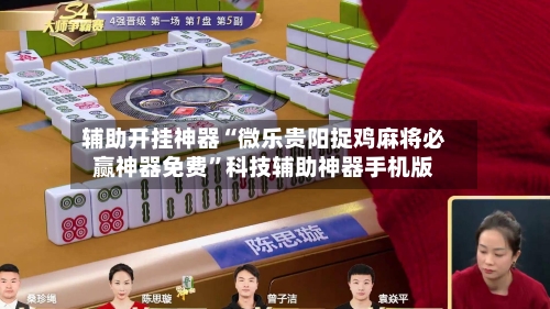 辅助开挂神器“微乐贵阳捉鸡麻将必赢神器免费”科技辅助神器手机版