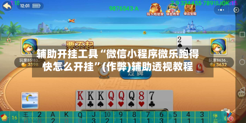 辅助开挂工具“微信小程序微乐跑得快怎么开挂”(作弊)辅助透视教程