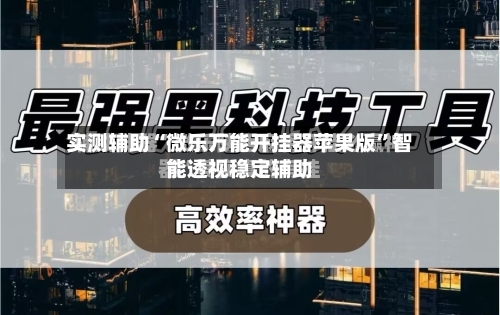 实测辅助“微乐万能开挂器苹果版”智能透视稳定辅助