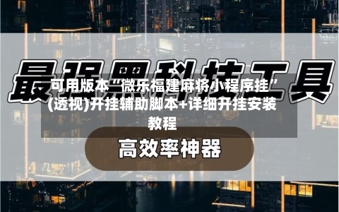 可用版本“微乐福建麻将小程序挂”(透视)开挂辅助脚本+详细开挂安装教程