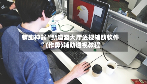 辅助神器“新道游大厅透视辅助软件”(作弊)辅助透视教程