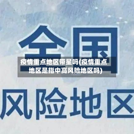 疫情重点地区带星吗(疫情重点地区是指中高风险地区吗)