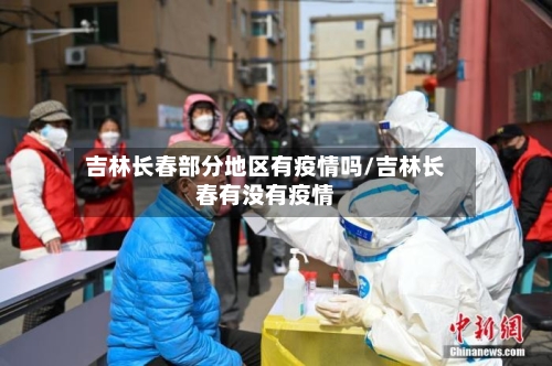 吉林长春部分地区有疫情吗/吉林长春有没有疫情