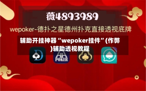 辅助开挂神器“wepoker挂件”(作弊)辅助透视教程