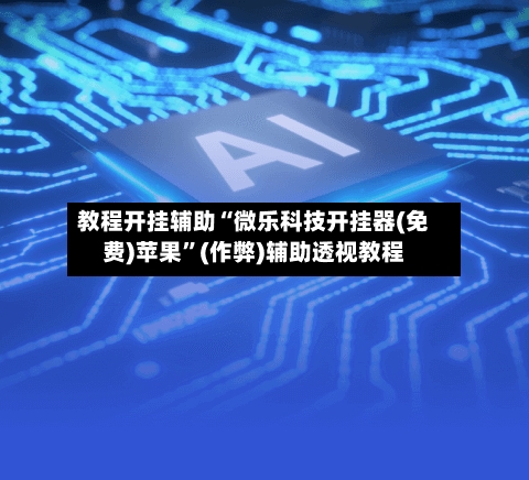 教程开挂辅助“微乐科技开挂器(免费)苹果”(作弊)辅助透视教程
