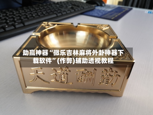 助赢神器“微乐吉林麻将外卦神器下载软件”(作弊)辅助透视教程