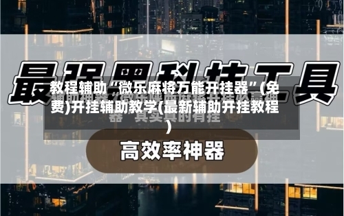 教程辅助“微乐麻将万能开挂器”(免费)开挂辅助教学(最新辅助开挂教程)